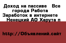 Доход на пассиве - Все города Работа » Заработок в интернете   . Ненецкий АО,Харута п.